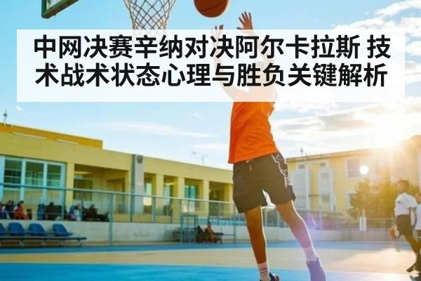 中网决赛辛纳对决阿尔卡拉斯 技术战术状态心理与胜负关键解析 - www.c7c7.app