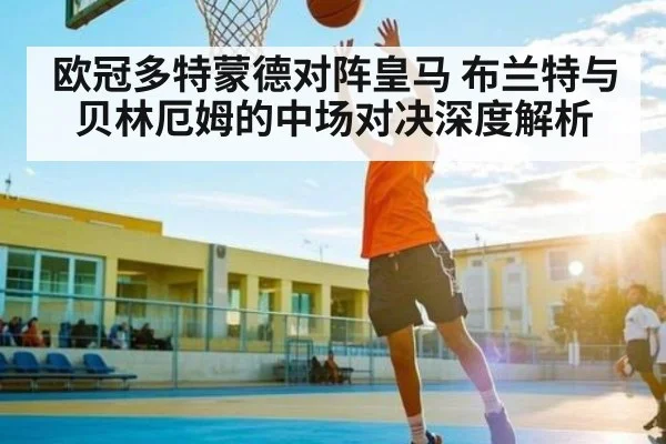 欧冠多特蒙德对阵皇马 布兰特与贝林厄姆的中场对决深度解析