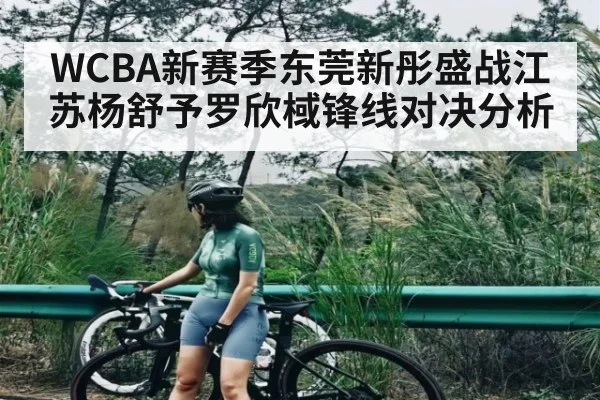 WCBA新赛季东莞新彤盛战江苏杨舒予罗欣棫锋线对决分析 - www.c7c7.app